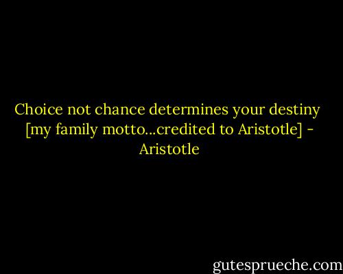 Choice not chance determines your destiny<br /><br />[my family motto...credited to Aristotle] - Aristotle