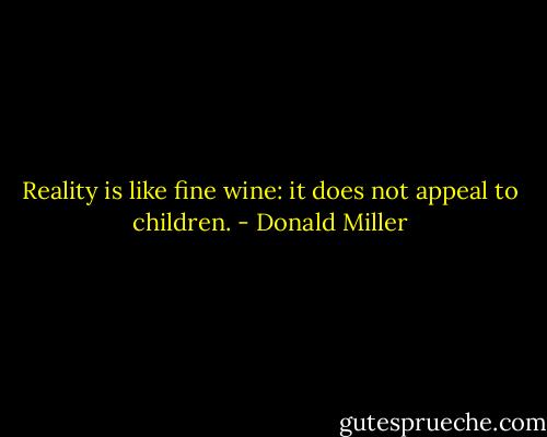 Reality is like fine wine: it does not appeal to children. - Donald Miller