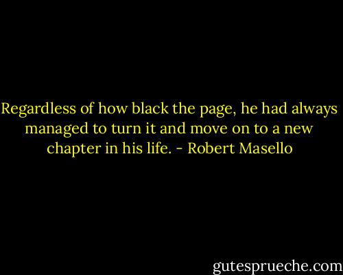 Regardless of how black the page, he had always managed to turn it and move on to a new chapter in his life. - Robert Masello