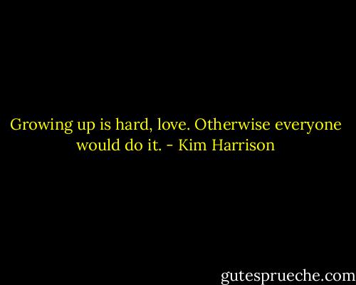 Growing up is hard, love. Otherwise everyone would do it. - Kim Harrison