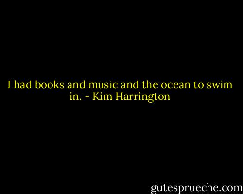 I had books and music and the ocean to swim in. - Kim Harrington