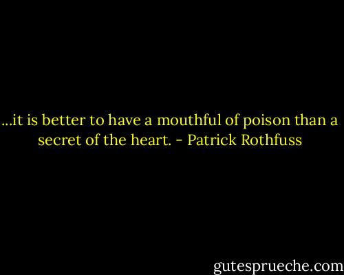 ...it is better to have a mouthful of poison than a secret of the heart. - Patrick Rothfuss