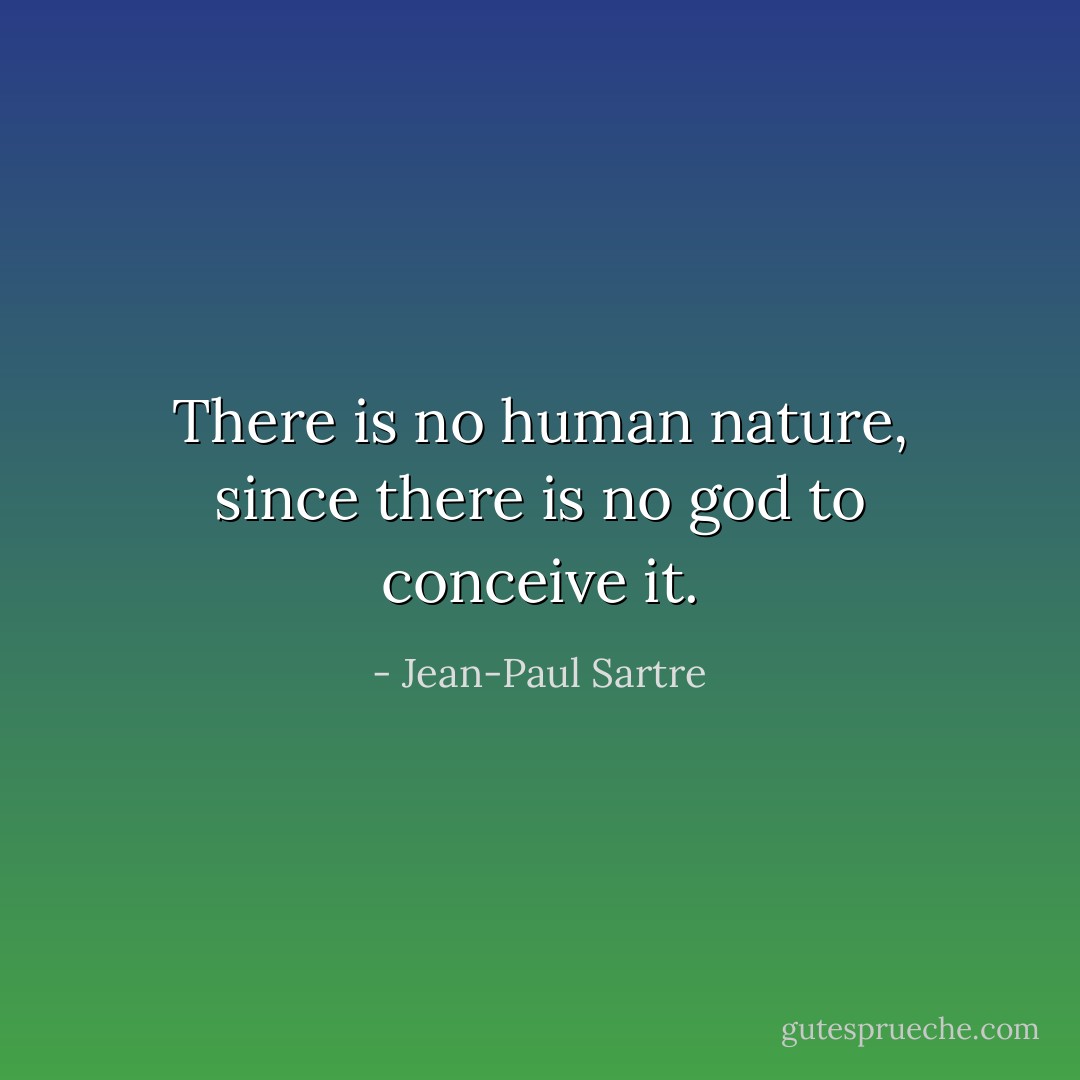 There is no human nature, since there is no god to conceive it. - Jean-Paul Sartre