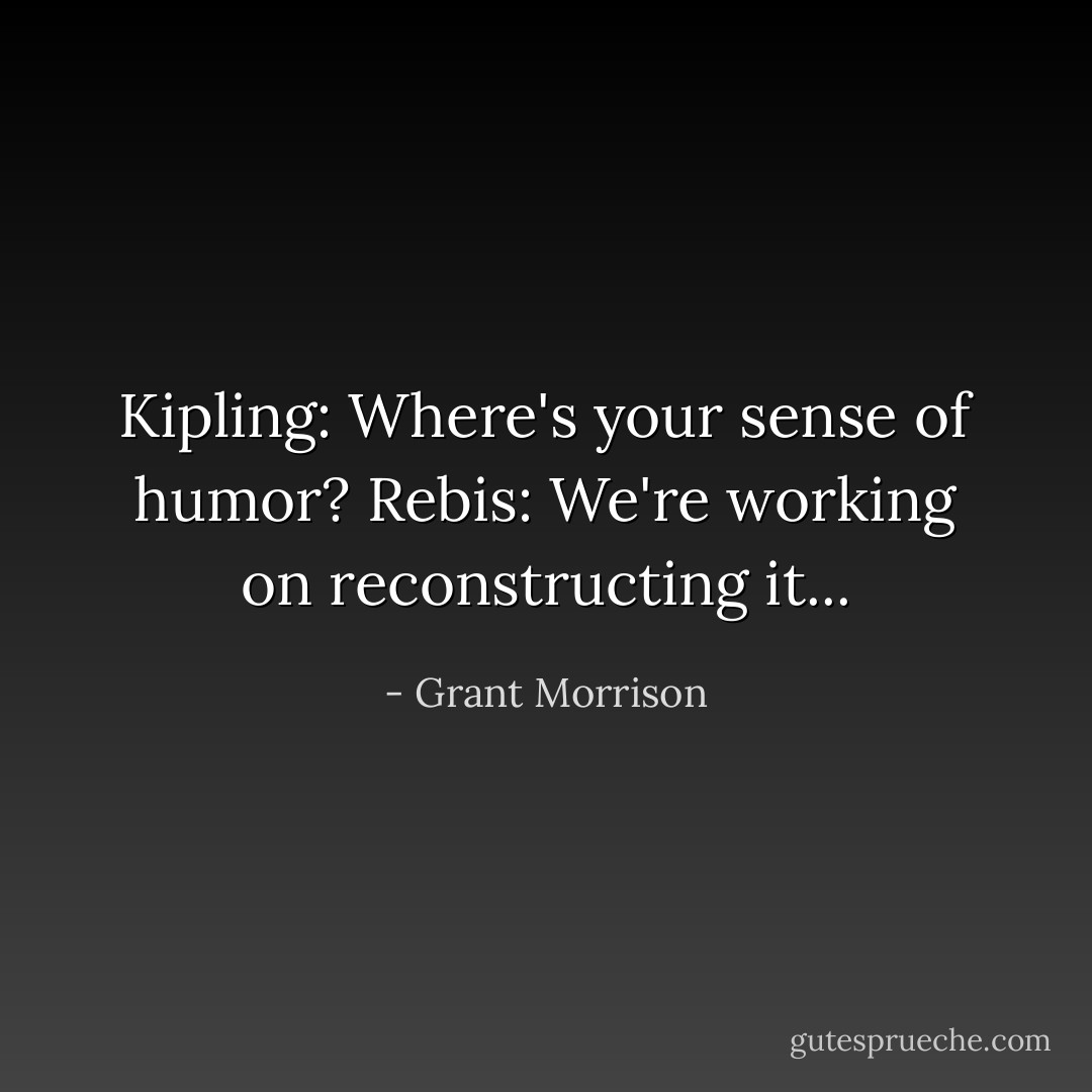 Kipling: Where's your sense of humor?<br />Rebis: We're working on reconstructing it... - Grant Morrison