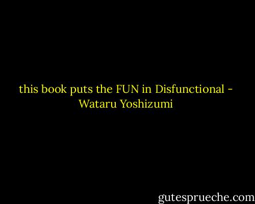 this book puts the FUN in Disfunctional - Wataru Yoshizumi