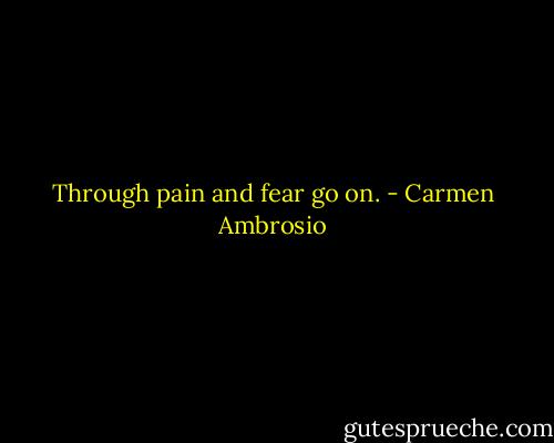 Through pain and fear<br />go on. - Carmen Ambrosio