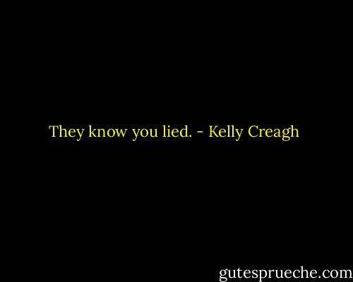 They know you lied. - Kelly Creagh