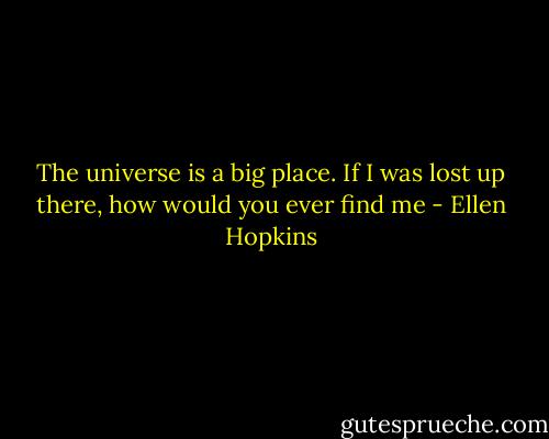 The universe is a big place. If I was lost up there, how would you ever find me - Ellen Hopkins