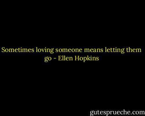 Sometimes loving someone means letting them go - Ellen Hopkins