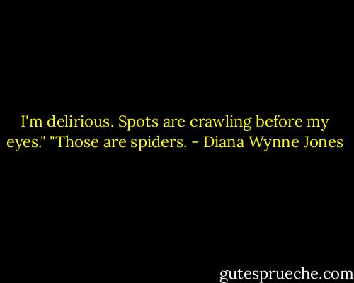 I'm delirious. Spots are crawling before my eyes."<br />"Those are spiders. - Diana Wynne Jones