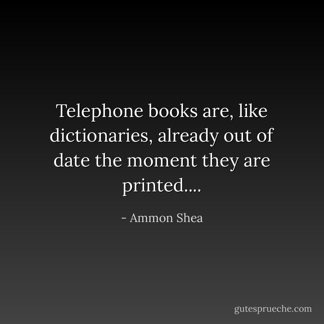 Telephone books are, like dictionaries, already out of date the moment they are printed.... - Ammon Shea