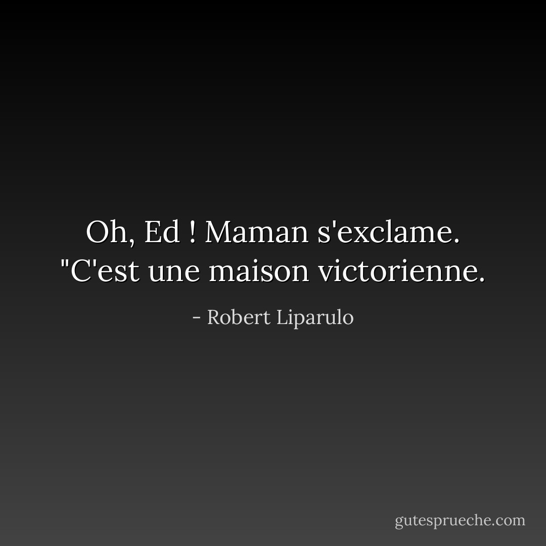 Oh, Ed ! Maman s'exclame. "C'est une maison victorienne. - Robert Liparulo
