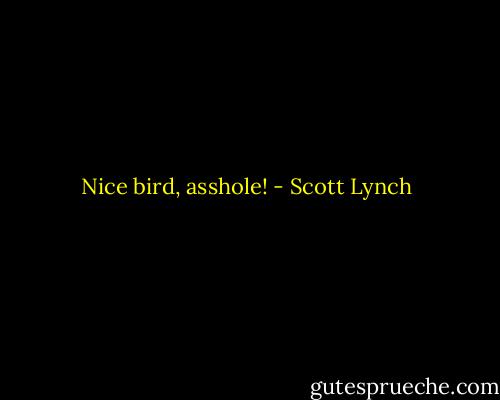Nice bird, asshole! - Scott Lynch