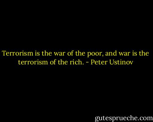 Terrorism is the war of the poor, and war is the terrorism of the rich. - Peter Ustinov