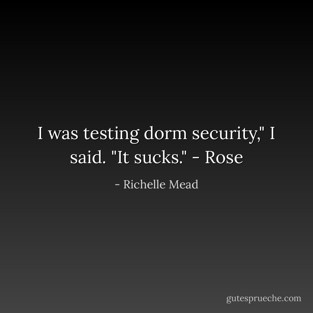 I was testing dorm security," I said. "It sucks." - Rose - Richelle Mead