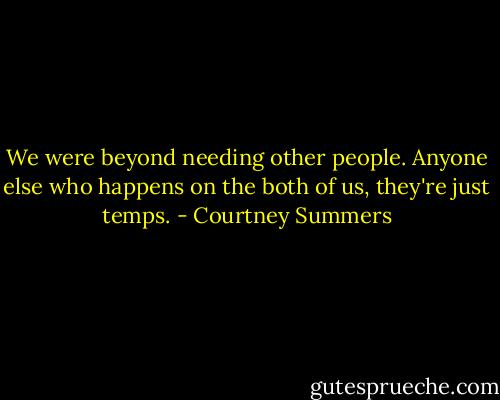 We were beyond needing other people. Anyone else who happens on the both of us, they're just temps. - Courtney Summers