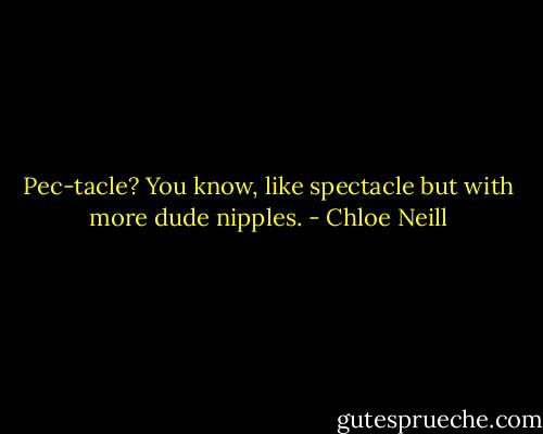 Pec-tacle?<br />You know, like spectacle but with more dude nipples. - Chloe Neill