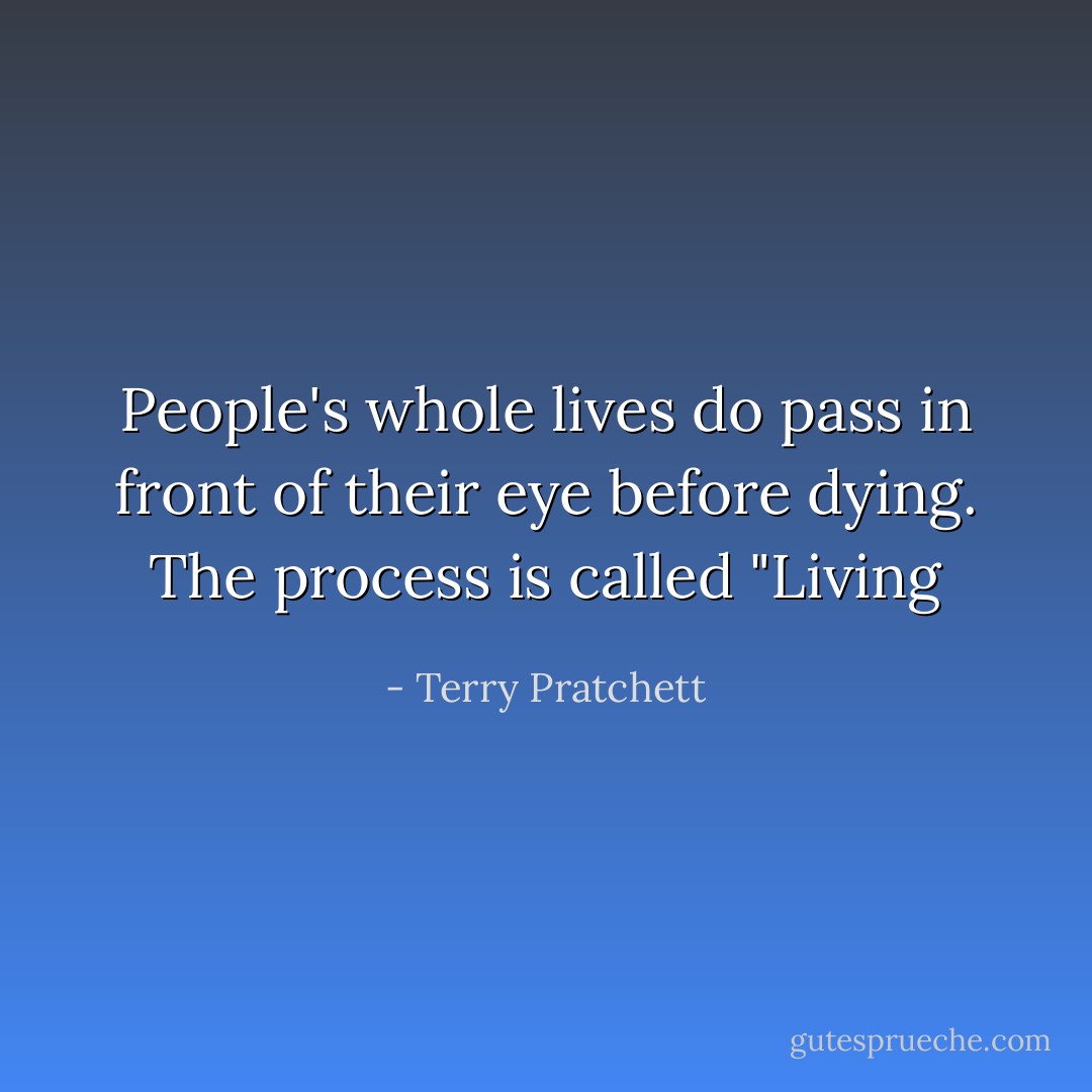 People's whole lives do pass in front of their eye before dying. The process is called "Living - Terry Pratchett