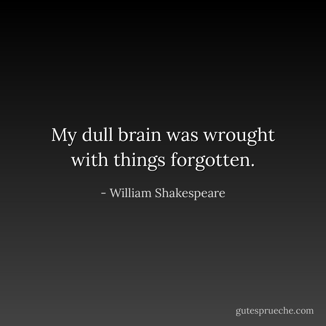 My dull brain was wrought with things forgotten. - William Shakespeare