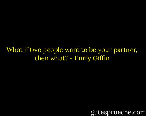 What if two people want to be your partner, then what? - Emily Giffin