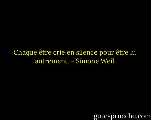 Chaque être crie en silence pour être lu autrement. - Simone Weil