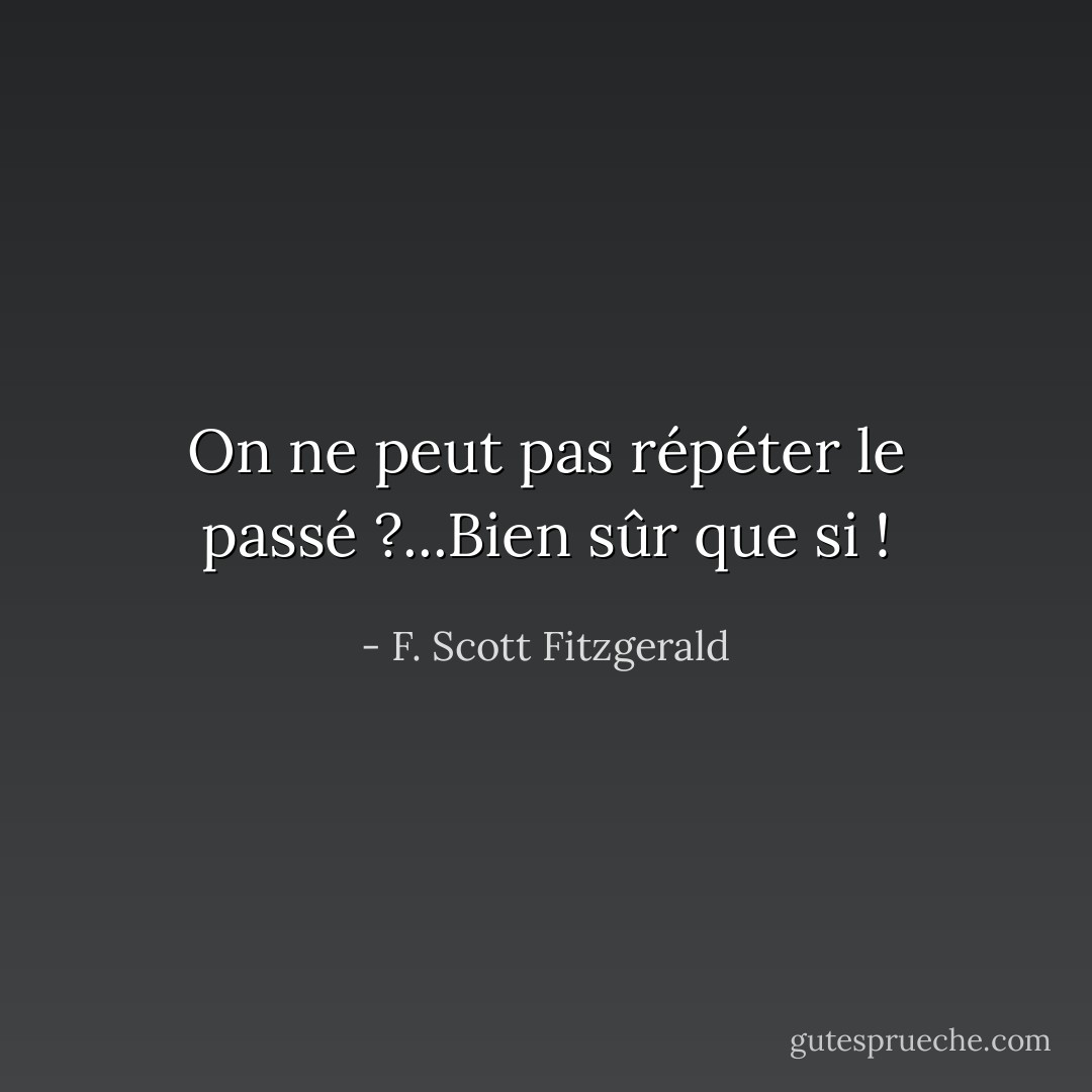 On ne peut pas répéter le passé ?...Bien sûr que si ! - F. Scott Fitzgerald