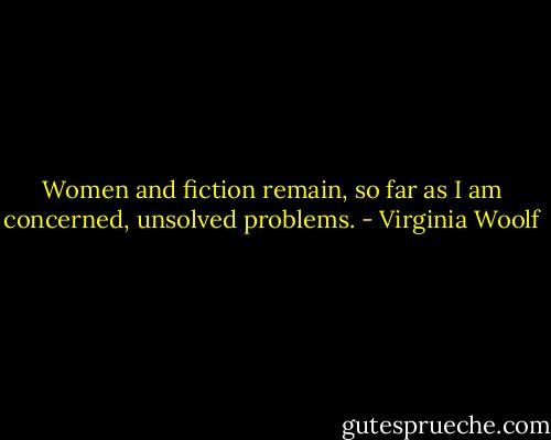 Women and fiction remain, so far as I am concerned, unsolved problems. - Virginia Woolf