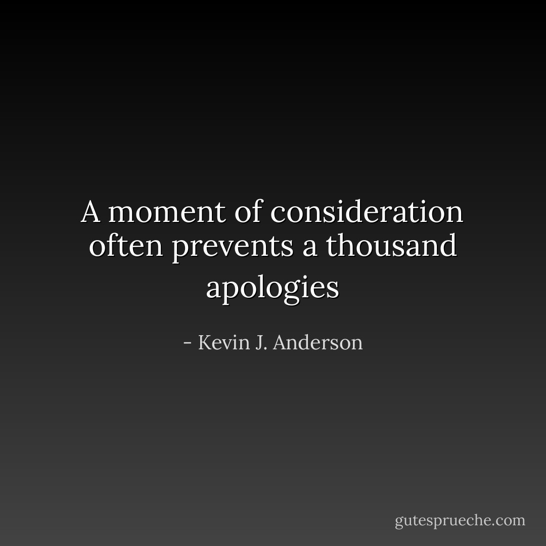 A moment of consideration often prevents a thousand apologies - Kevin J. Anderson