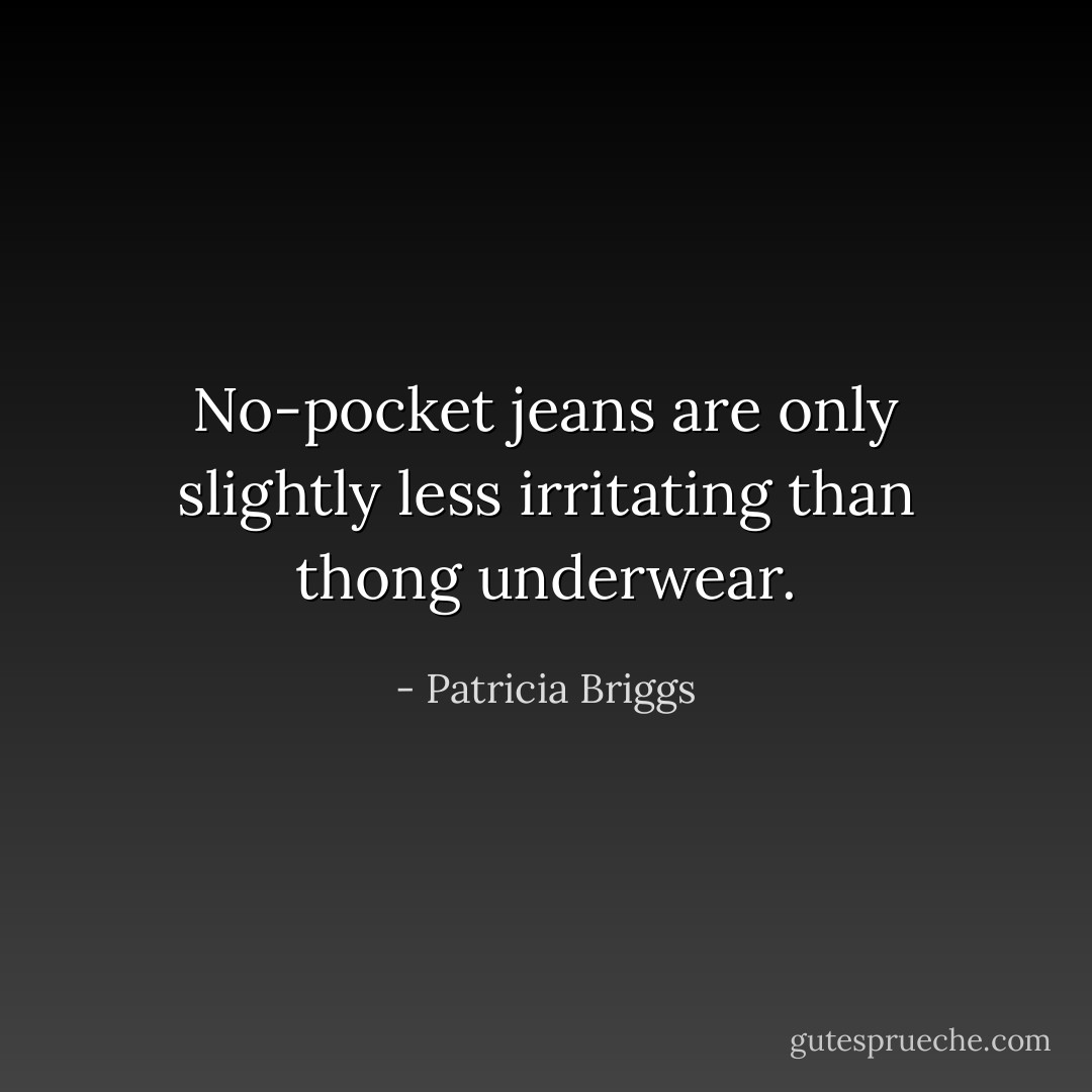 No-pocket jeans are only slightly less irritating than thong underwear. - Patricia Briggs