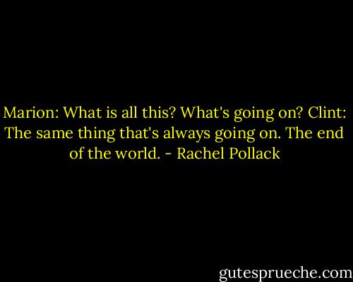 Marion: What is all this? What's going on?<br />Clint: The same thing that's always going on. The end of the world. - Rachel Pollack