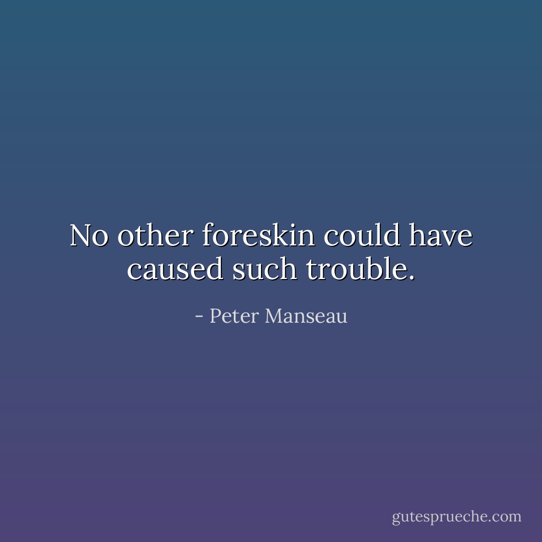 No other foreskin could have caused such trouble. - Peter Manseau