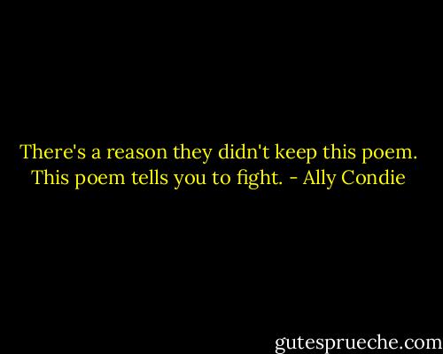 There's a reason they didn't keep this poem. This poem tells you to fight. - Ally Condie