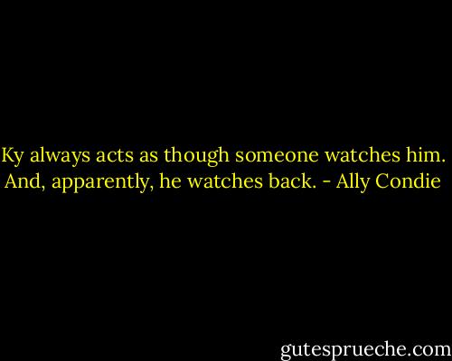 Ky always acts as though someone watches him. And, apparently, he watches back. - Ally Condie