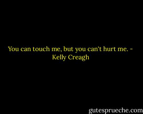 You can touch me, but you can't hurt me. - Kelly Creagh
