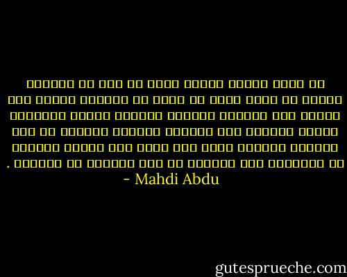 لن أموت اليوم<br />ربّما غداً<br />أو بعد غد<br />الحياة مدينة لي بيوم سعيد<br />لن أعيش في العتمة<br />سأهرب تحت الشمس<br />وفي الطريق سأبتسم للمارة<br />سأصفق للأطفال الذين يلعبون على الرصيف<br />وسأخبر البائع كم كان لطيفاً<br />وسأشرب جعتي حتى تغرب شمس اليوم القائظ<br />مع النوارس على الشاطئ<br />لا أحد يستطيع أن يمنعني . - Mahdi Abdu