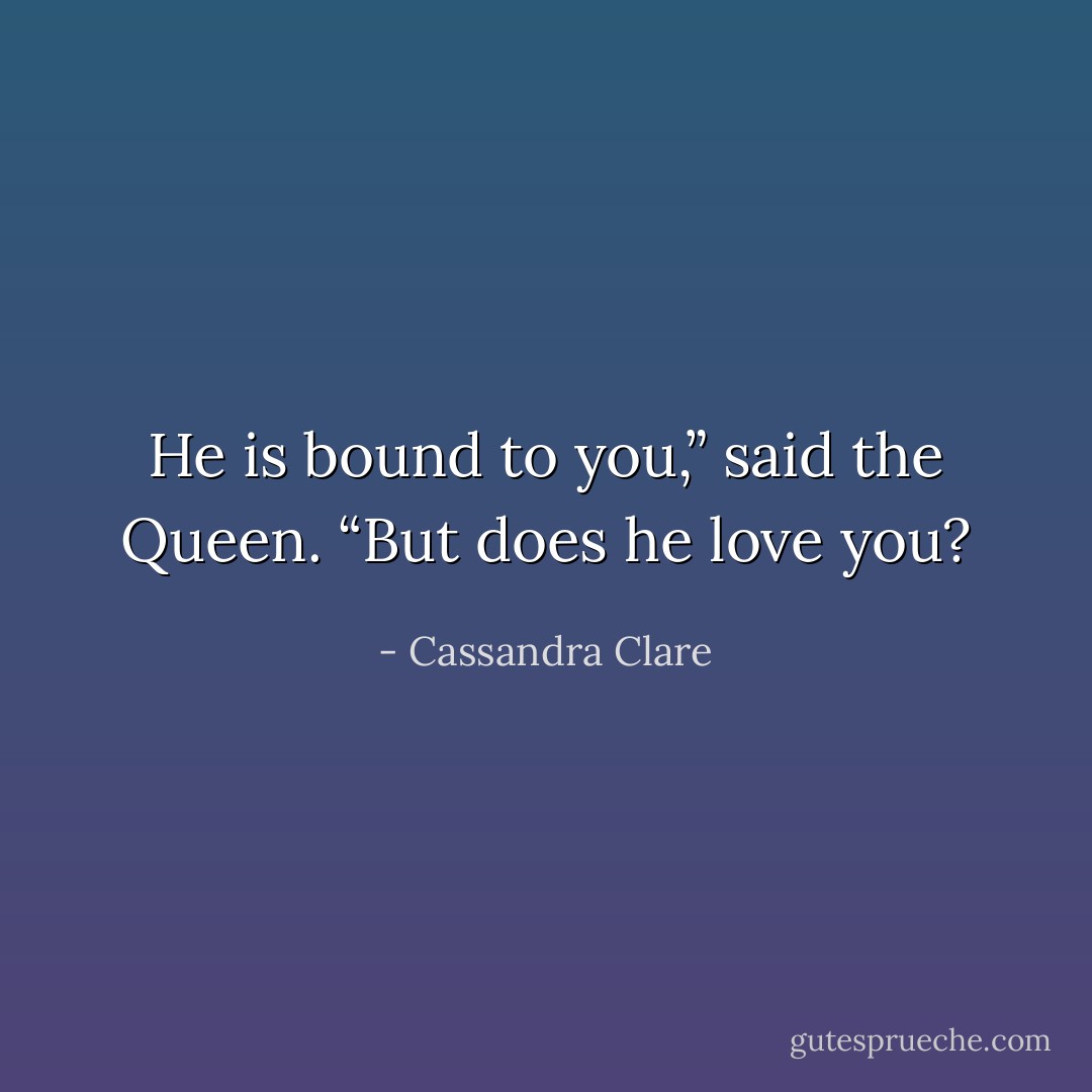He is bound to you,” said the Queen. “But does he love you? - Cassandra Clare