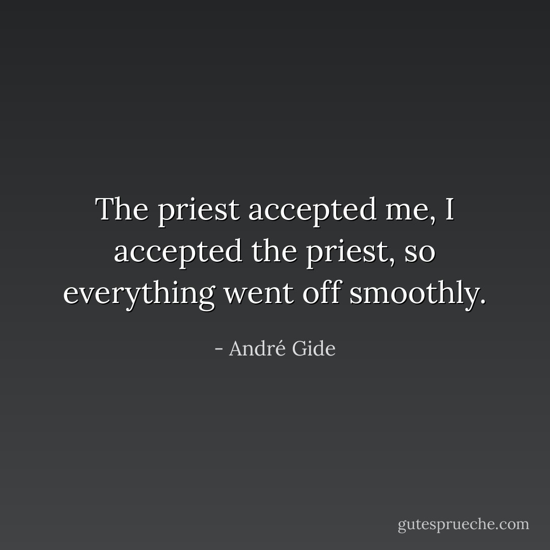 The priest accepted me, I accepted the priest, so everything went off smoothly. - André Gide
