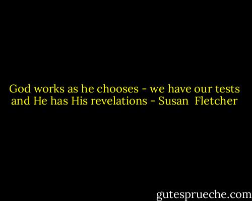 God works as he chooses - we have our tests and He has His revelations - Susan  Fletcher