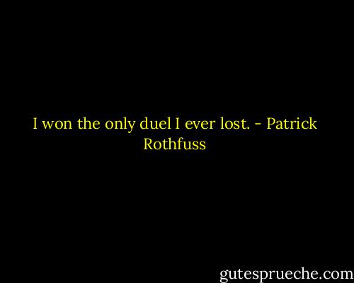 I won the only duel I ever lost. - Patrick Rothfuss
