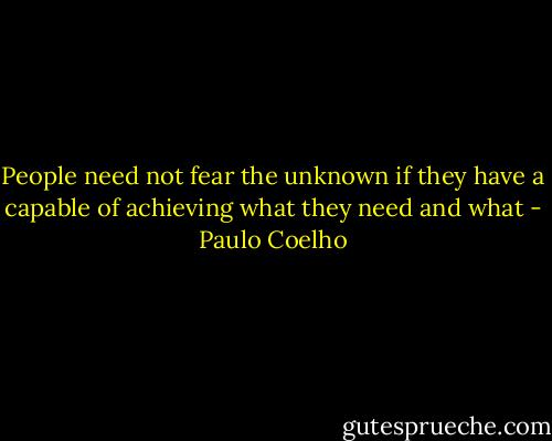 People need not fear the unknown if they have a capable of achieving what they need and what - Paulo Coelho