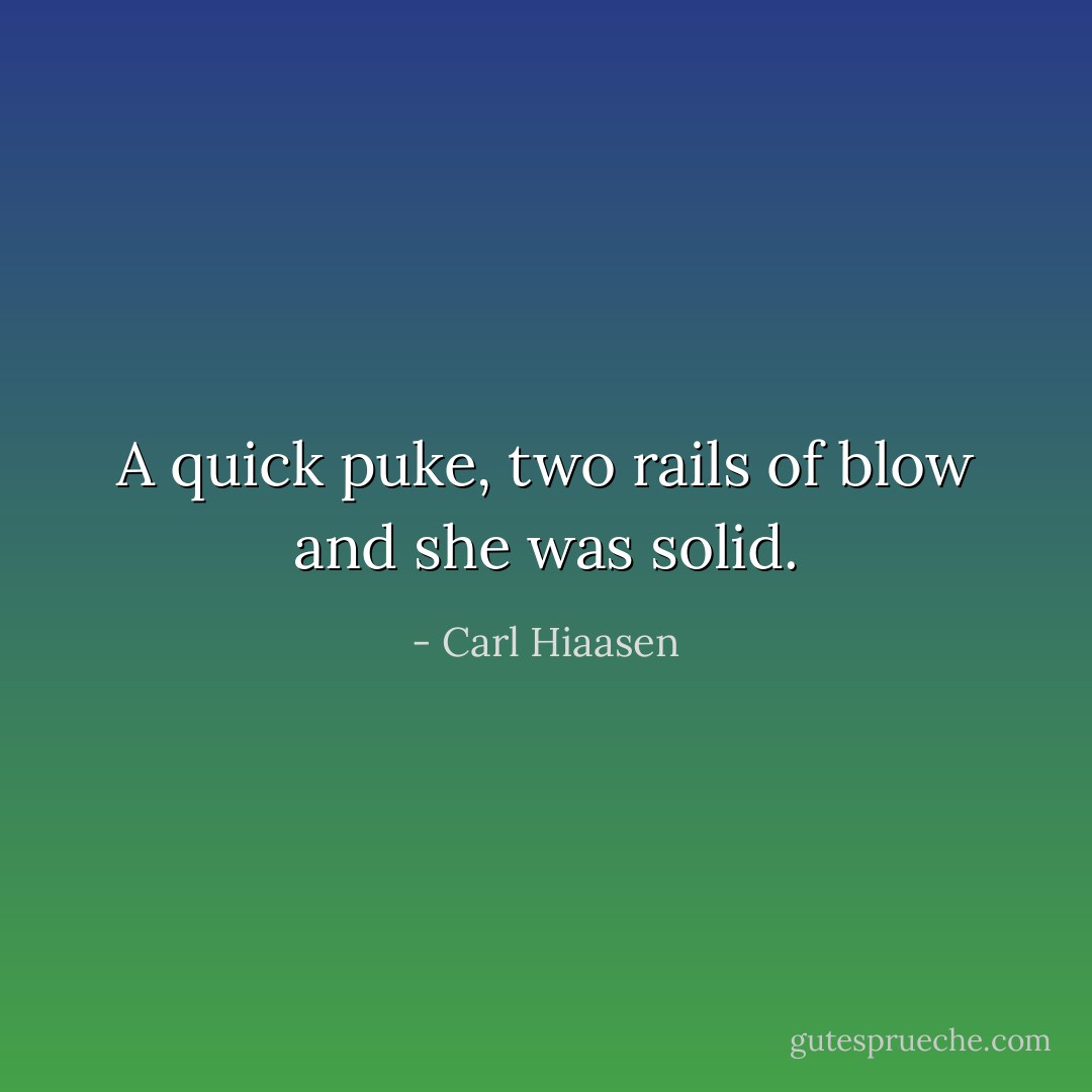 A quick puke, two rails of blow and she was solid. - Carl Hiaasen