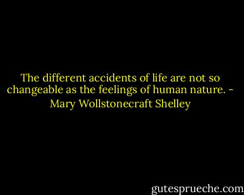 The different accidents of life are not so changeable as the feelings of human nature. - Mary Wollstonecraft Shelley