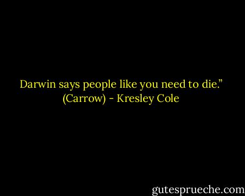 Darwin says people like you need to die.” (Carrow) - Kresley Cole