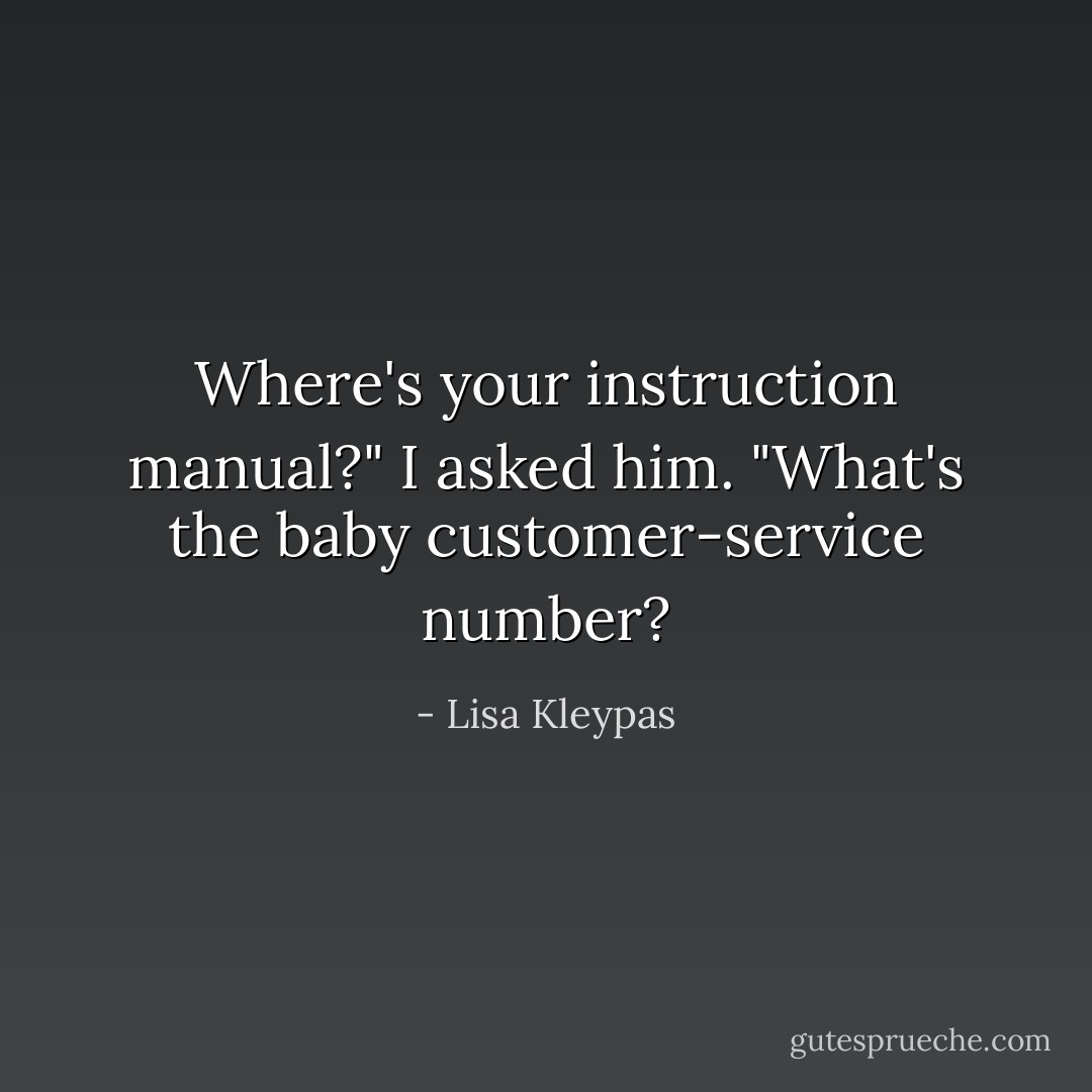 Where's your instruction manual?" I asked him. "What's the baby<br />customer-service number? - Lisa Kleypas