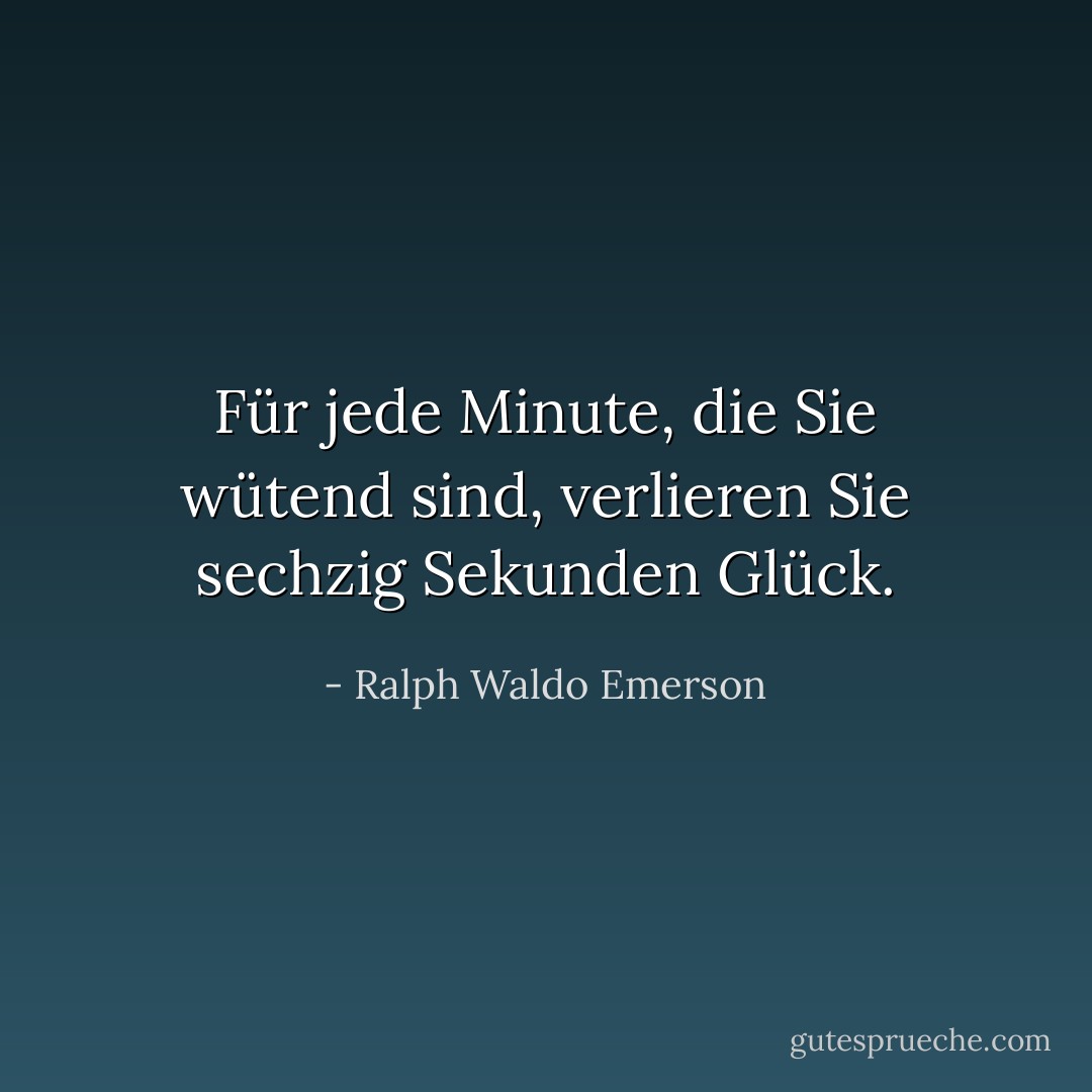 Für jede Minute, die Sie wütend sind, verlieren Sie sechzig Sekunden Glück. - Ralph Waldo Emerson<