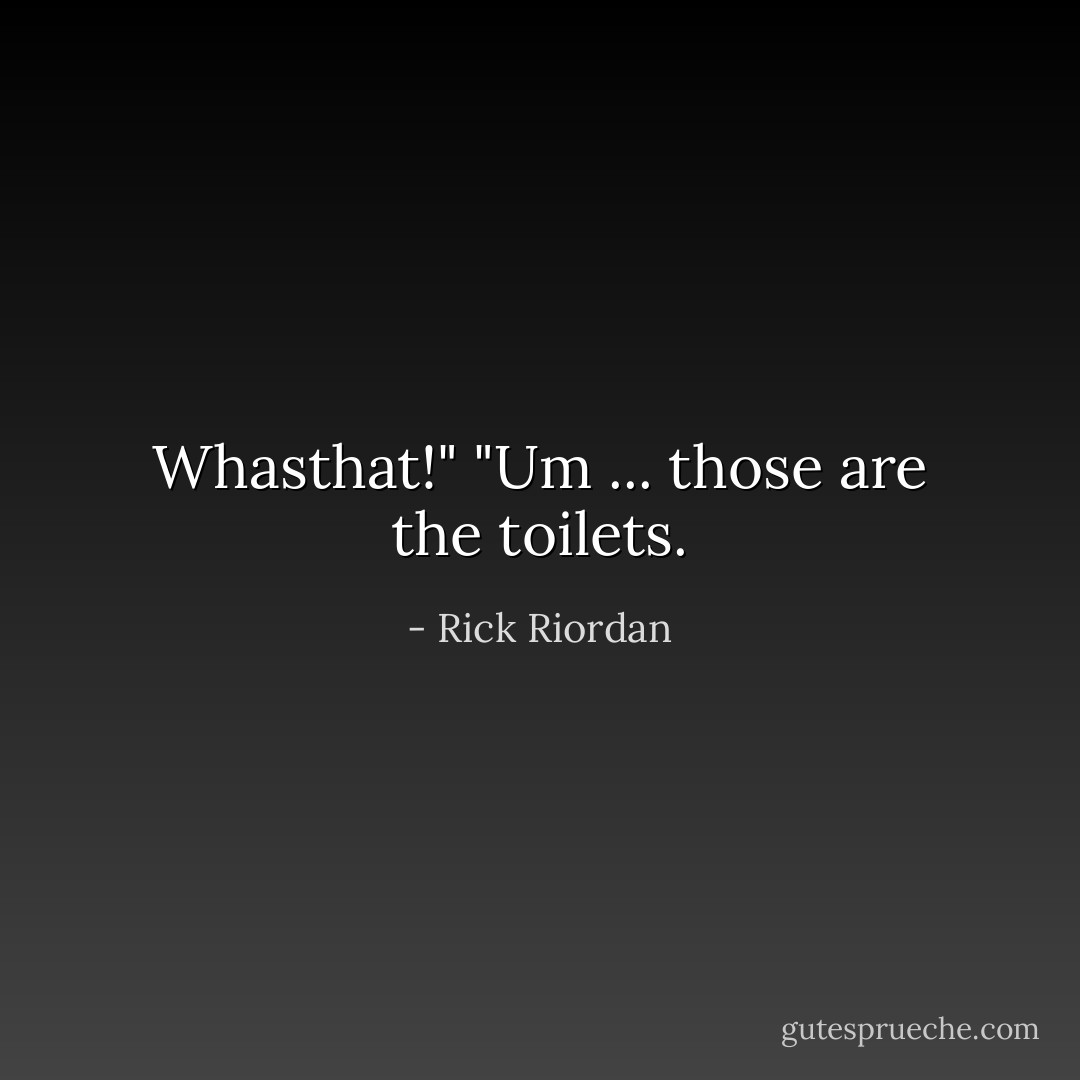 Whasthat!"<br />"Um ... those are the toilets. - Rick Riordan