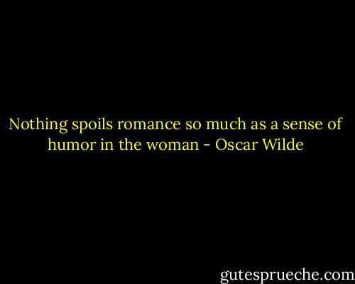 Nothing spoils romance so much as a sense of humor in the woman - Oscar Wilde