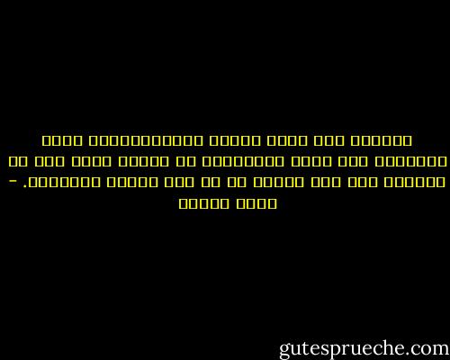فأدركت أنه نهرٌ كبقية الأنهار،وأن بقية الأشياء مثل بقية الأشياء، لا يمتاز منها إلا ما نميّزه نحن بما نكسوه به من وهم وظنٍّ واعتقاد. - يوسف زيدان