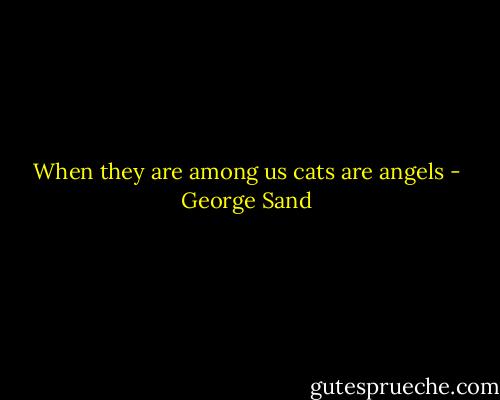 When they are among us cats are angels - George Sand