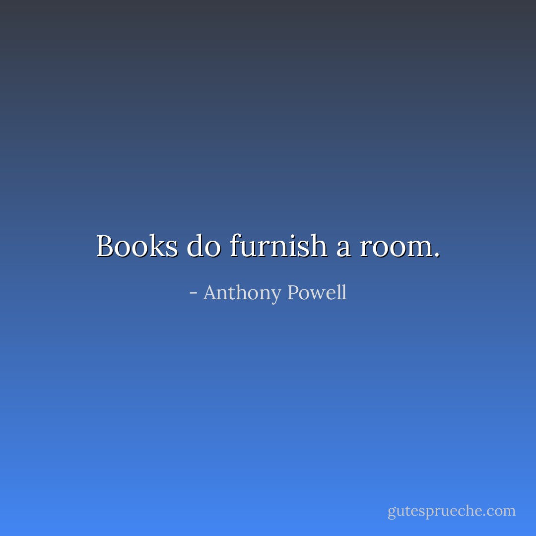 Books do furnish a room. - Anthony Powell